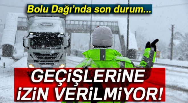 Bolu Dağı nda tırların geçişine izin verilmiyor