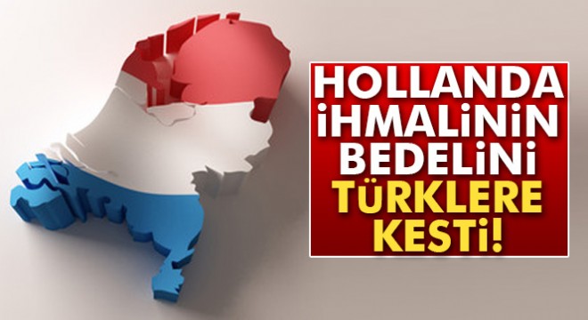 Hollanda ihmalinin bedelini Türklere kesti
