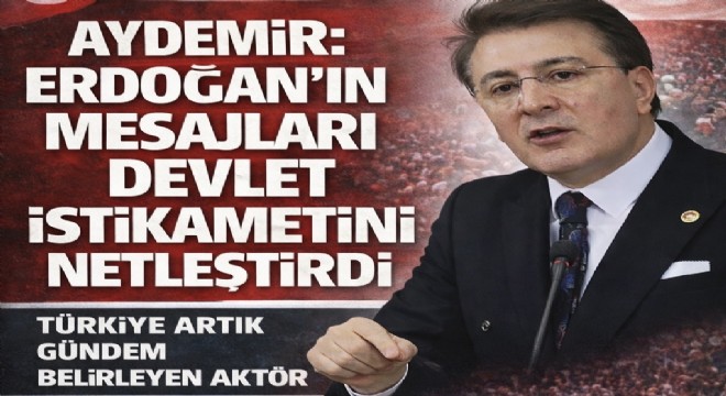 İbrahim Aydemir Erdoğan’ın mesajlarını devlet istikameti olarak değerlendirdi