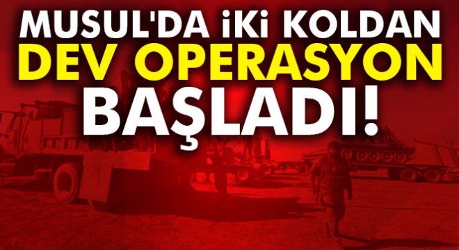 Musul da iki koldan dev operasyon başladı