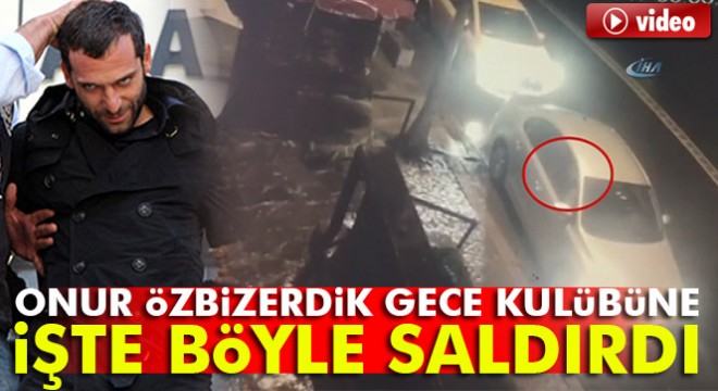 Onur Özbizerdik, Ortaköy deki gece kulübüne işte böyle saldırdı